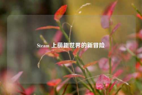 Steam 上萌趣世界的新冒险
