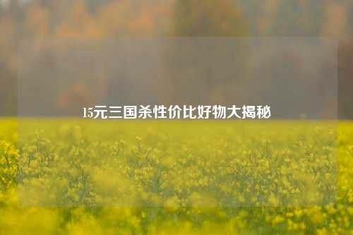 15元三国杀性价比好物大揭秘