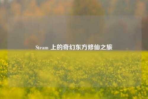 Steam 上的奇幻东方修仙之旅