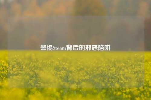 警惕Steam背后的邪恶陷阱