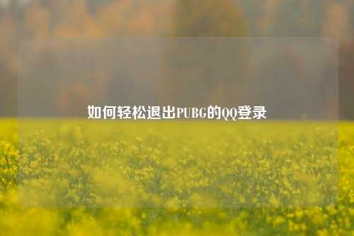 如何轻松退出PUBG的QQ登录