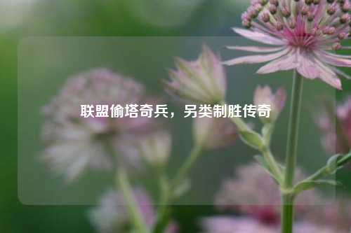 联盟偷塔奇兵,另类制胜传奇
