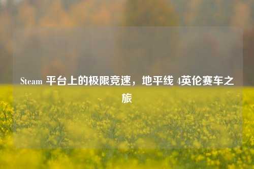 Steam 平台上的极限竞速,地平线 4英伦赛车之旅