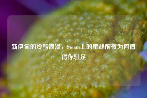 新伊甸的冷酷浪漫,Steam上的星战前夜为何值得你驻足