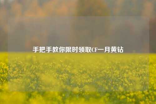 手把手教你限时领取CF一月黄钻