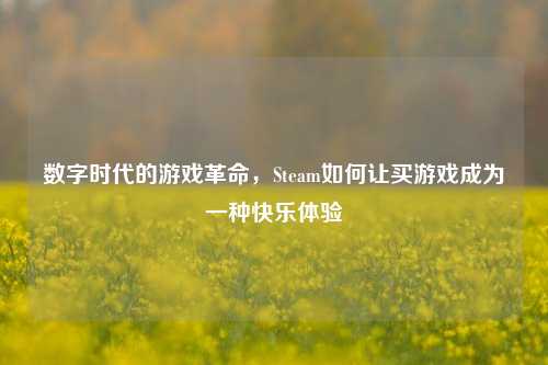 数字时代的游戏革命,Steam如何让买游戏成为一种快乐体验