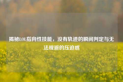 揭秘LOL指向性技能,没有轨迹的瞬间判定与无法规避的压迫感