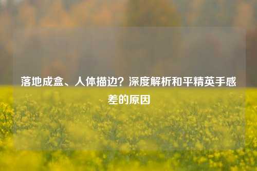 落地成盒、人体描边?深度解析和平精英手感差的原因