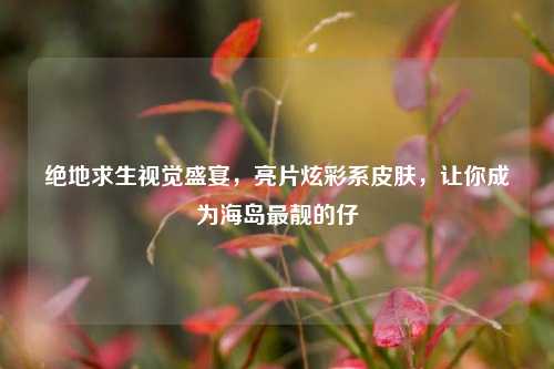 绝地求生视觉盛宴,亮片炫彩系皮肤,让你成为海岛最靓的仔