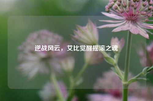 逆战风云,艾比觉醒摇滚之魂