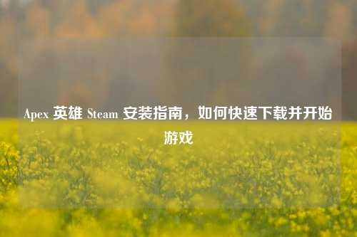 Apex 英雄 Steam 安装指南,如何快速下载并开始游戏