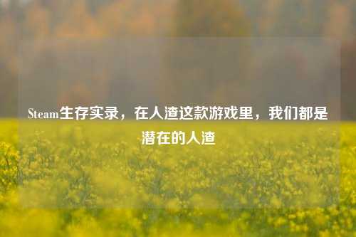 Steam生存实录,在人渣这款游戏里,我们都是潜在的人渣