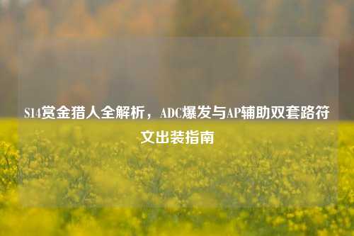 S14赏金猎人全解析,ADC爆发与AP辅助双套路符文出装指南