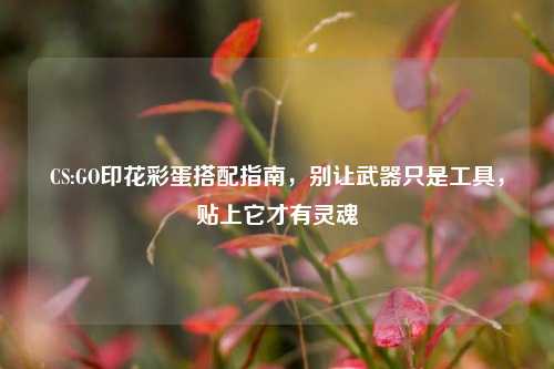 CS:GO印花彩蛋搭配指南,别让武器只是工具,贴上它才有灵魂