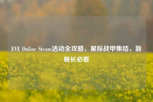 EVE Online Steam活动全攻略,星际战甲集结,新舰长必看
