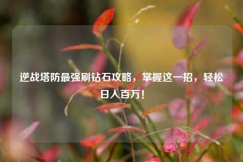 逆战塔防最强刷钻石攻略,掌握这一招,轻松日入百万!