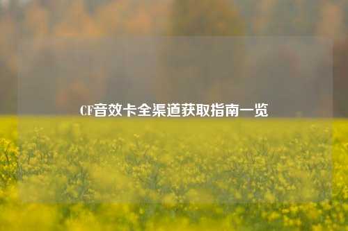CF音效卡全渠道获取指南一览