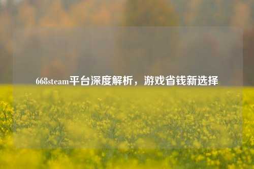 668steam平台深度解析,游戏省钱新选择