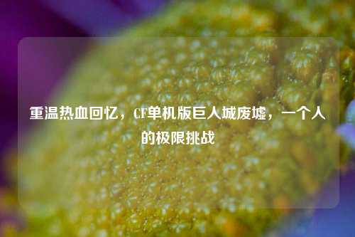 重温热血回忆,CF单机版巨人城废墟,一个人的极限挑战