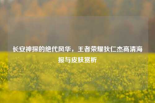 长安神探的绝代风华,王者荣耀狄仁杰高清海报与皮肤赏析