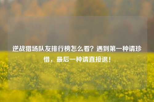 逆战猎场队友排行榜怎么看?遇到第一种请珍惜,最后一种请直接退!
