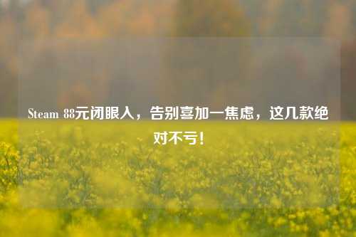 Steam 88元闭眼入,告别喜加一焦虑,这几款绝对不亏!
