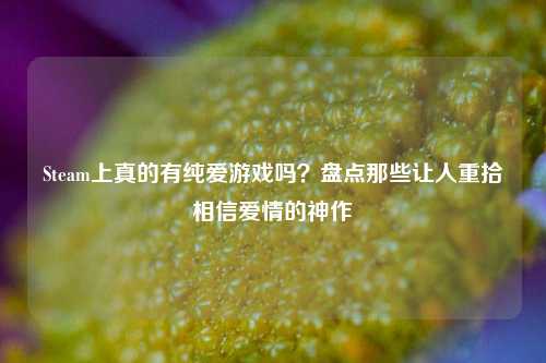 Steam上真的有纯爱游戏吗?盘点那些让人重拾相信爱情的神作