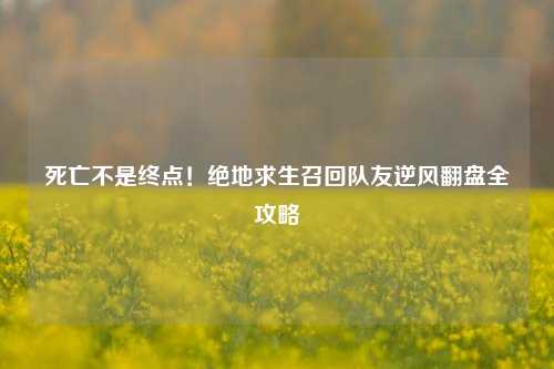 死亡不是终点!绝地求生召回队友逆风翻盘全攻略