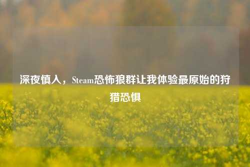 深夜慎入,Steam恐怖狼群让我体验最原始的狩猎恐惧