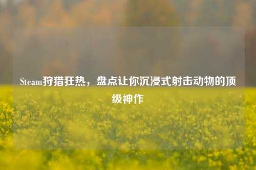 Steam狩猎狂热,盘点让你沉浸式射击动物的顶级神作