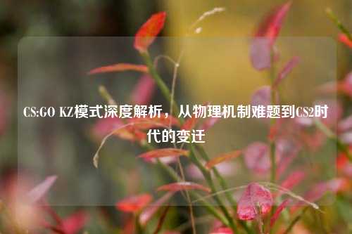 CS:GO KZ模式深度解析,从物理机制难题到CS2时代的变迁