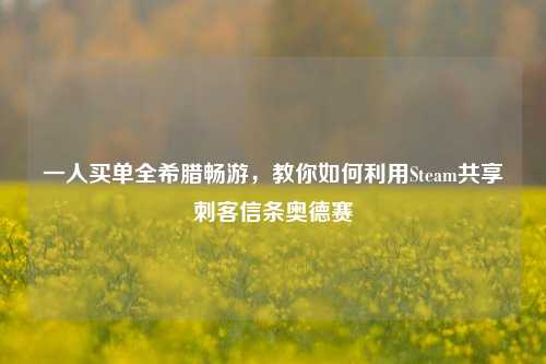 一人买单全希腊畅游,教你如何利用Steam共享刺客信条奥德赛
