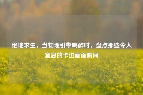 绝地求生,当物理引擎喝醉时,盘点那些令人窒息的卡进画面瞬间