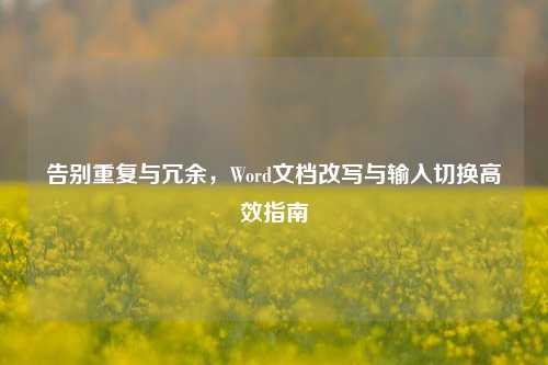 告别重复与冗余,Word文档改写与输入切换高效指南