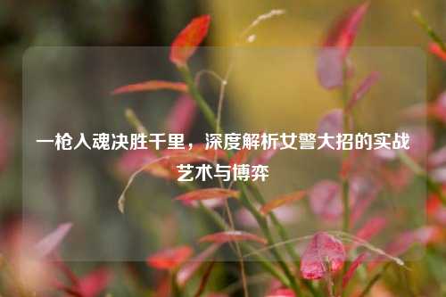 一枪入魂决胜千里,深度解析女警大招的实战艺术与博弈