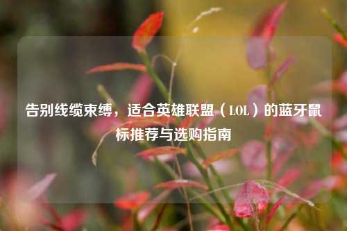 告别线缆束缚,适合英雄联盟(LOL)的蓝牙鼠标推荐与选购指南