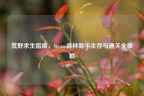 荒野求生指南,Steam森林新手生存与通关全攻略