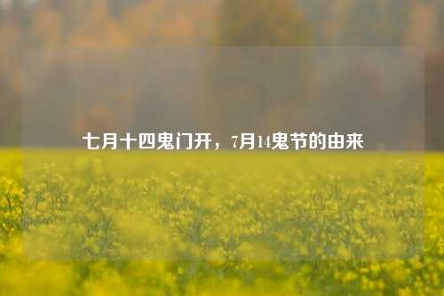七月十四鬼门开,7月14鬼节的由来