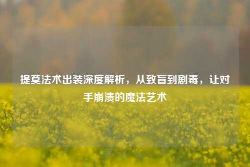 提莫法术出装深度解析,从致盲到剧毒,让对手崩溃的魔法艺术