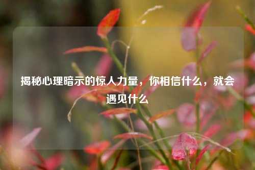 揭秘心理暗示的惊人力量,你相信什么,就会遇见什么