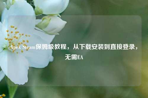 Apex Steam保姆级教程，从下载安装到直接登录，无需EA