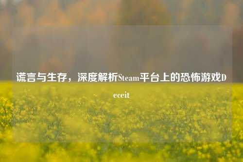 谎言与生存,深度解析Steam平台上的恐怖游戏Deceit