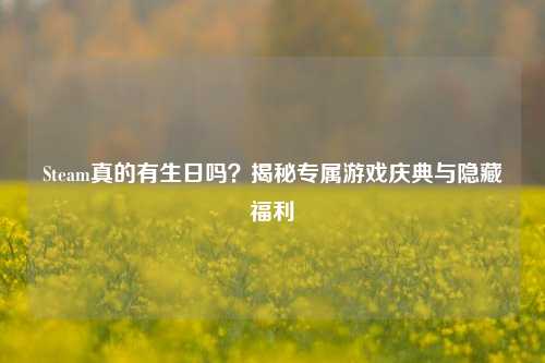 Steam真的有生日吗?揭秘专属游戏庆典与隐藏福利