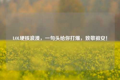 LOL硬核浪漫,一句头给你打爆,致敬祖安!