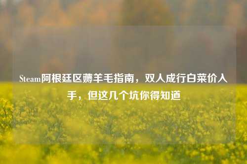 Steam阿根廷区薅羊毛指南,双人成行白菜价入手,但这几个坑你得知道