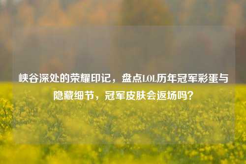 峡谷深处的荣耀印记,盘点LOL历年冠军彩蛋与隐藏细节,冠军皮肤会返场吗?