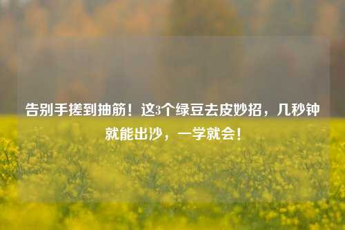 告别手搓到抽筋!这3个绿豆去皮妙招,几秒钟就能出沙,一学就会!