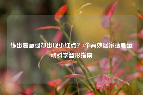 练出漫画腿却出现小红点?4个高效居家瘦腿运动科学塑形指南