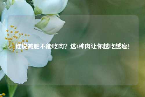 谁说减肥不能吃肉?这4种肉让你越吃越瘦!