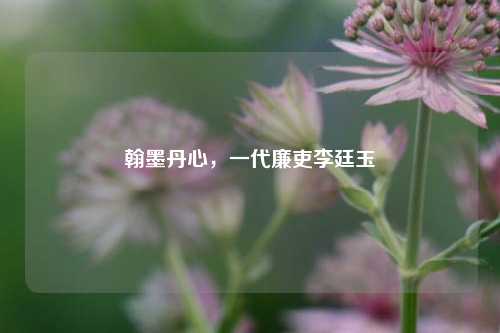 翰墨丹心,一代廉吏李廷玉
